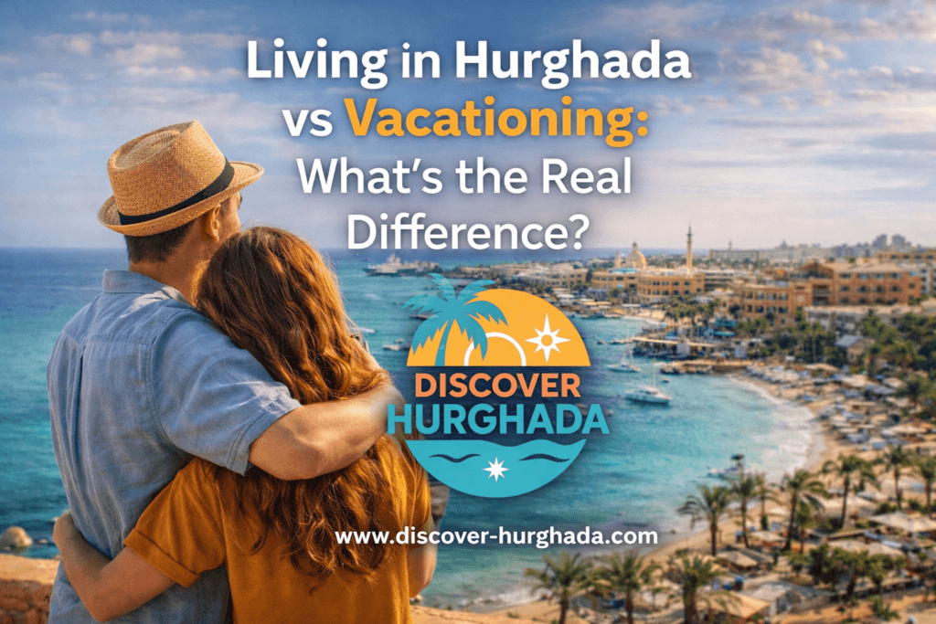 Living in Hurghada vs Vacationing – real people experiencing daily life and travel lifestyle in Hurghada, Egypt
